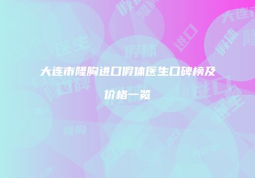 大连市隆胸进口假体医生口碑榜及价格一览