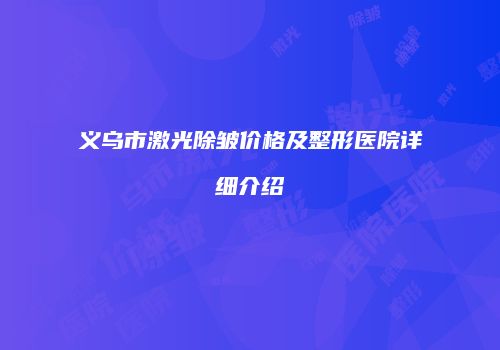 义乌市激光除皱价格及整形医院详细介绍