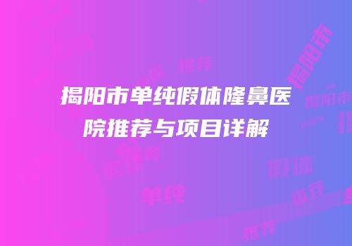 揭阳市单纯假体隆鼻医院推荐与项目详解