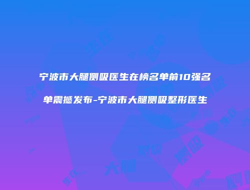 宁波市大腿侧吸医生在榜名单前10强名单震撼发布-宁波市大腿侧吸整形医生