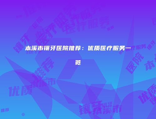 本溪市镶牙医院推荐：优质医疗服务一览