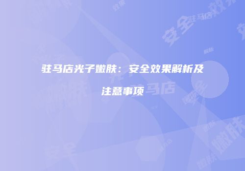 驻马店光子嫩肤：安全效果解析及注意事项