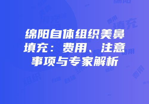 绵阳自体组织美鼻填充：费用、注意事项与专家解析