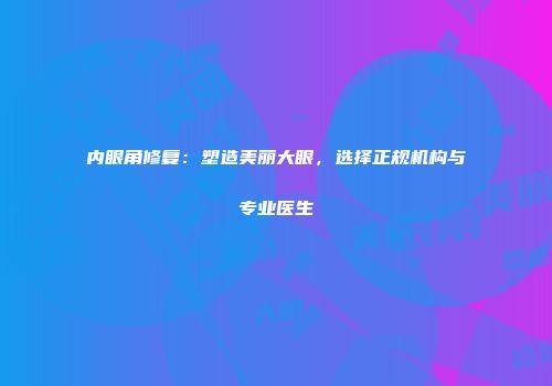 内眼角修复：塑造美丽大眼，选择正规机构与专业医生