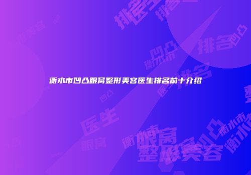 衡水市凹凸眼窝整形美容医生排名前十介绍
