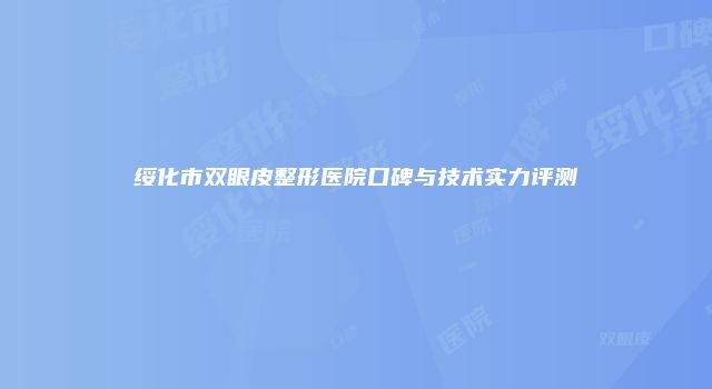绥化市双眼皮整形医院口碑与技术实力评测
