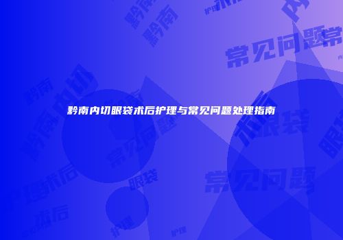 黔南内切眼袋术后护理与常见问题处理指南