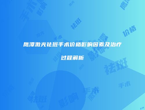 鹰潭激光祛斑手术价格影响因素及治疗过程解析