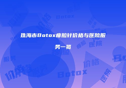珠海市Botox瘦脸针价格与医院服务一览
