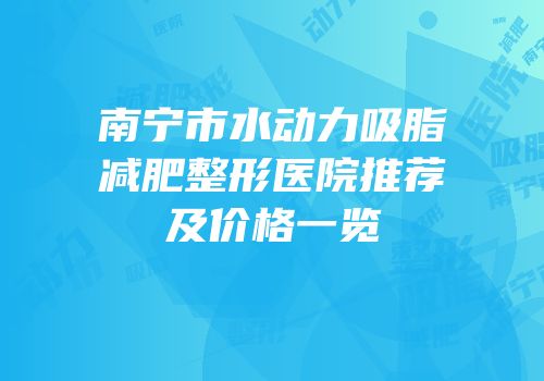 南宁市水动力吸脂减肥整形医院推荐及价格一览