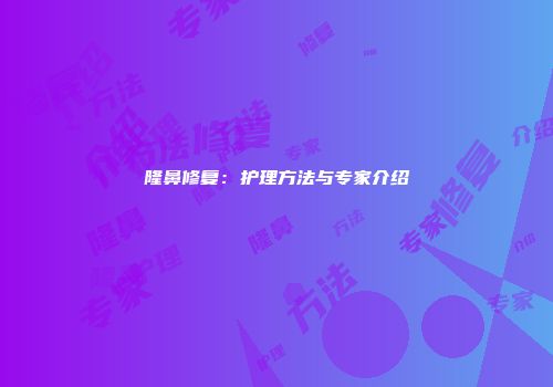 隆鼻修复：护理方法与专家介绍