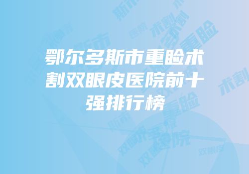鄂尔多斯市重睑术割双眼皮医院前十强排行榜