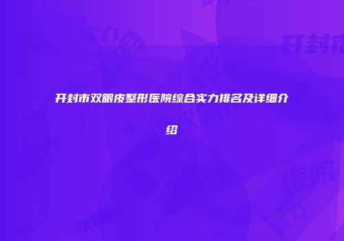 开封市双眼皮整形医院综合实力排名及详细介绍