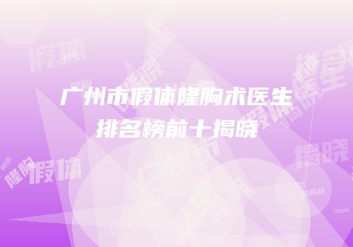 广州市假体隆胸术医生排名榜前十揭晓