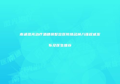 南通激光治疗酒糟鼻整容医院排名榜八强权威发布及医生推荐