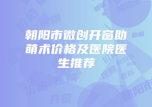 朝阳市微创开窗助萌术价格及医院医生推荐