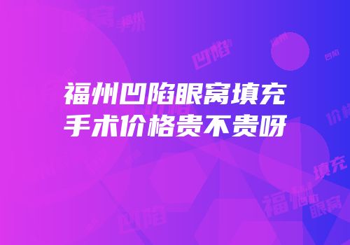 福州凹陷眼窝填充手术价格贵不贵呀