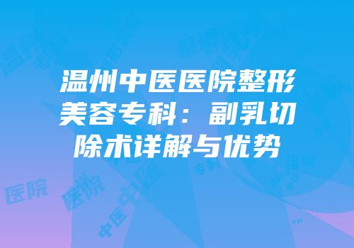 温州中医医院整形美容专科：副乳切除术详解与优势