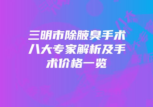 三明市除腋臭手术八大专家解析及手术价格一览