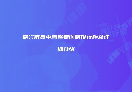 嘉兴市鼻中隔修复医院排行榜及详细介绍