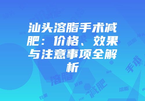 汕头溶脂手术减肥：价格、效果与注意事项全解析