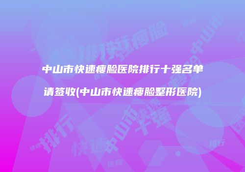 中山市快速瘦脸医院排行十强名单请签收(中山市快速瘦脸整形医院)