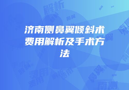 济南侧鼻翼倾斜术费用解析及手术方法