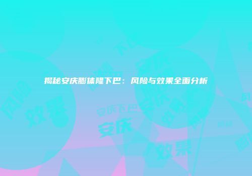 揭秘安庆膨体隆下巴：风险与效果全面分析