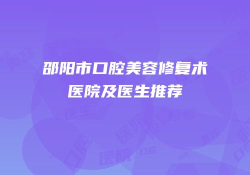邵阳市口腔美容修复术医院及医生推荐