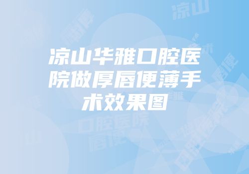凉山华雅口腔医院做厚唇便薄手术效果图