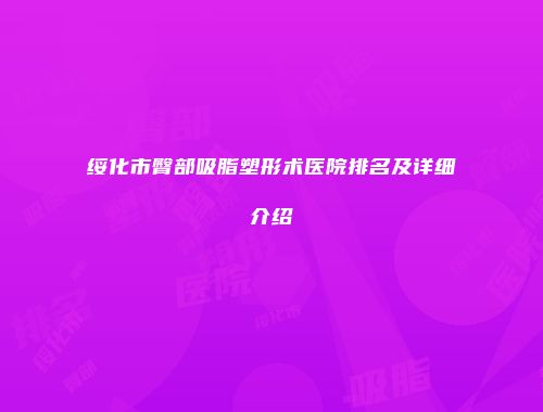 绥化市臀部吸脂塑形术医院排名及详细介绍