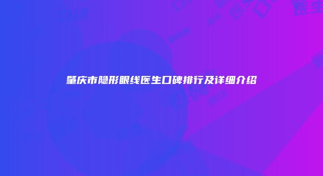 肇庆市隐形眼线医生口碑排行及详细介绍