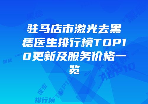 驻马店市激光去黑痣医生排行榜TOP10更新及服务价格一览