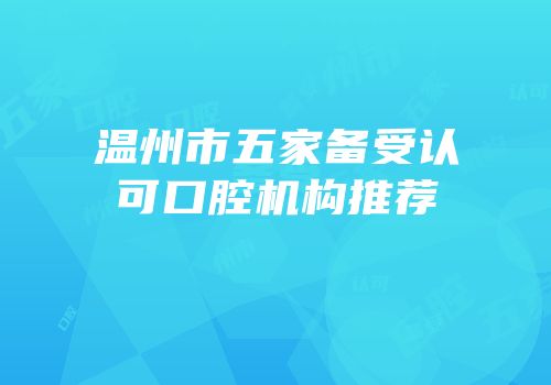 温州市五家备受认可口腔机构推荐