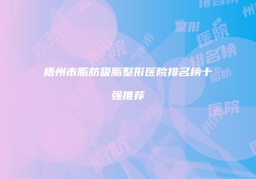 梧州市脂肪吸脂整形医院排名榜十强推荐