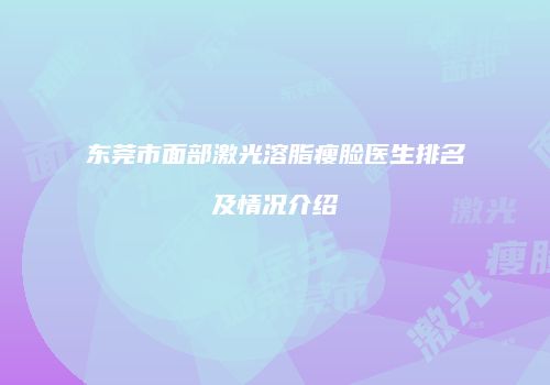东莞市面部激光溶脂瘦脸医生排名及情况介绍