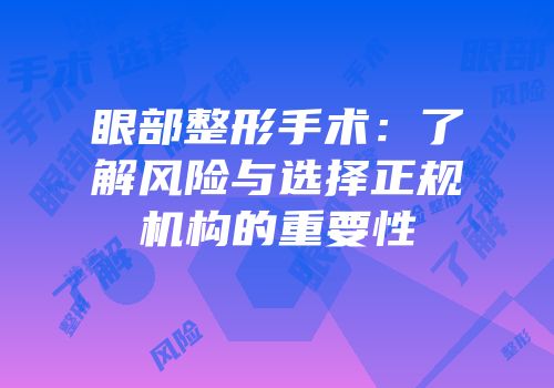眼部整形手术：了解风险与选择正规机构的重要性