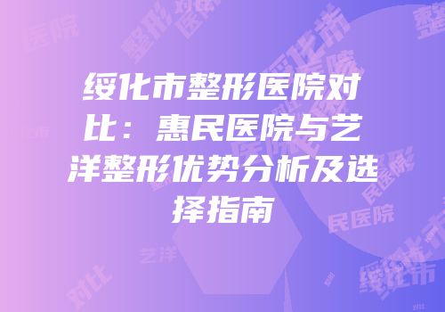 绥化市整形医院对比：惠民医院与艺洋整形优势分析及选择指南