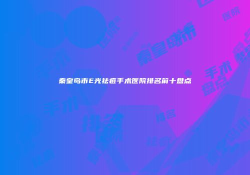 秦皇岛市E光祛痘手术医院排名前十盘点