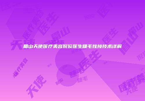 眉山天使医疗美容倪俊医生睫毛嫁接技术详解