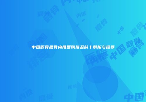 中国颧骨磨骨内推医院排名前十解析与推荐