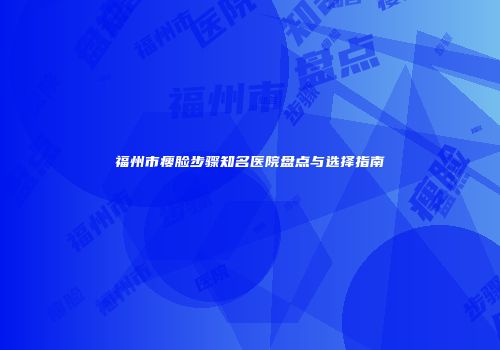 福州市瘦脸步骤知名医院盘点与选择指南