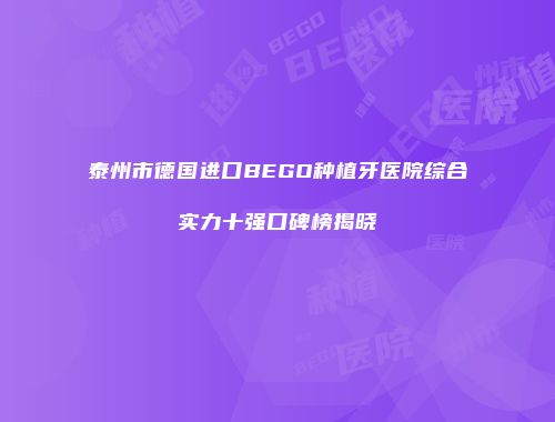 泰州市德国进口BEGO种植牙医院综合实力十强口碑榜揭晓