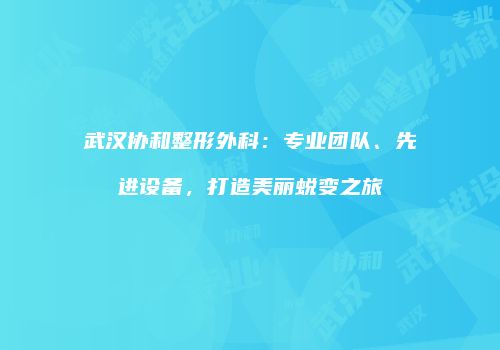 武汉协和整形外科：专业团队、先进设备，打造美丽蜕变之旅