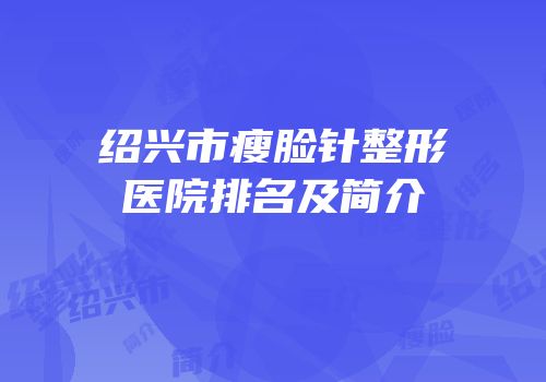 绍兴市瘦脸针整形医院排名及简介
