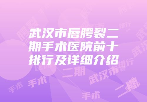 武汉市唇腭裂二期手术医院前十排行及详细介绍
