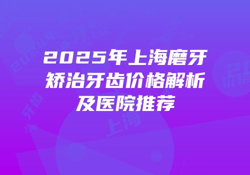 2025年上海磨牙矫治牙齿价格解析及医院推荐