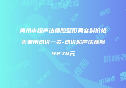 梅州市超声法瘦脸整形美容科价格表费用均价一览-均价超声法瘦脸9274元