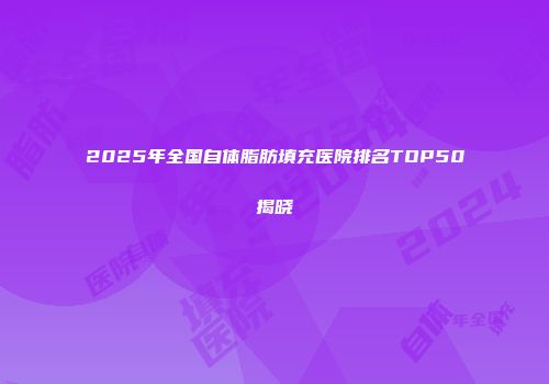2025年全国自体脂肪填充医院排名TOP50揭晓