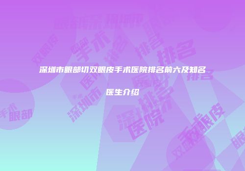 深圳市眼部切双眼皮手术医院排名前六及知名医生介绍
